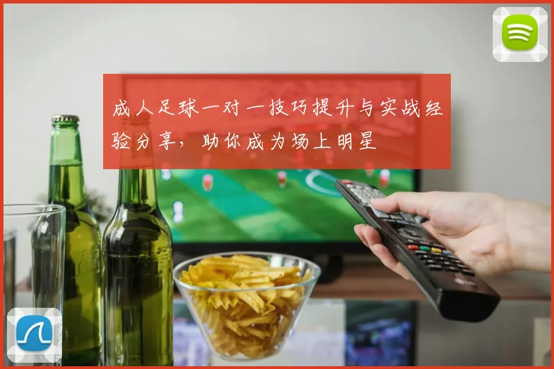 成人足球一对一技巧提升与实战经验分享，助你成为场上明星