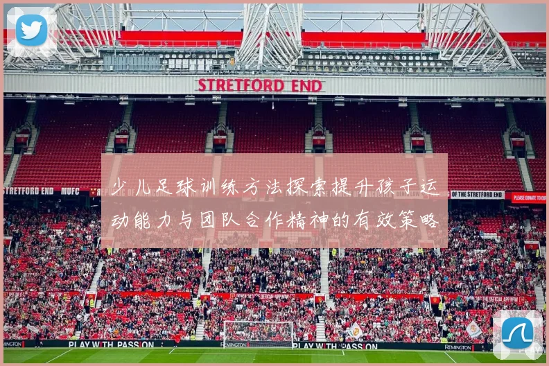 少儿足球训练方法探索提升孩子运动能力与团队合作精神的有效策略
