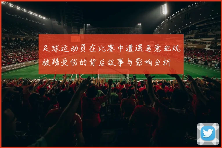 足球运动员在比赛中遭遇恶意犯规被踢受伤的背后故事与影响分析